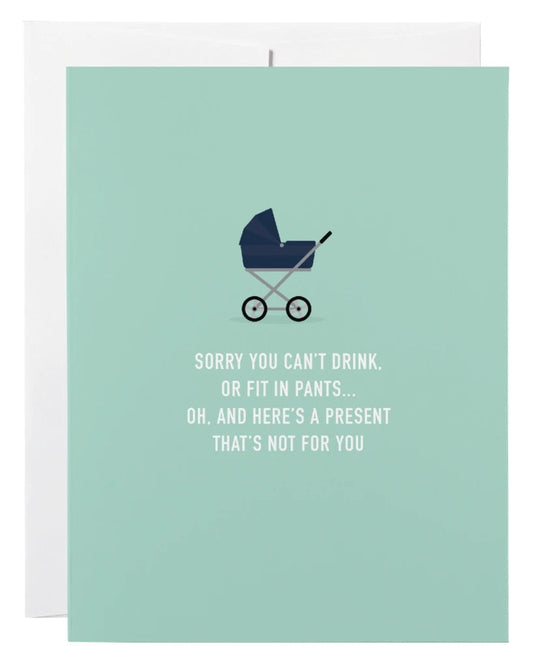 "Sorry You Can't Drink or Fit In Pants . . " Baby Shower Card