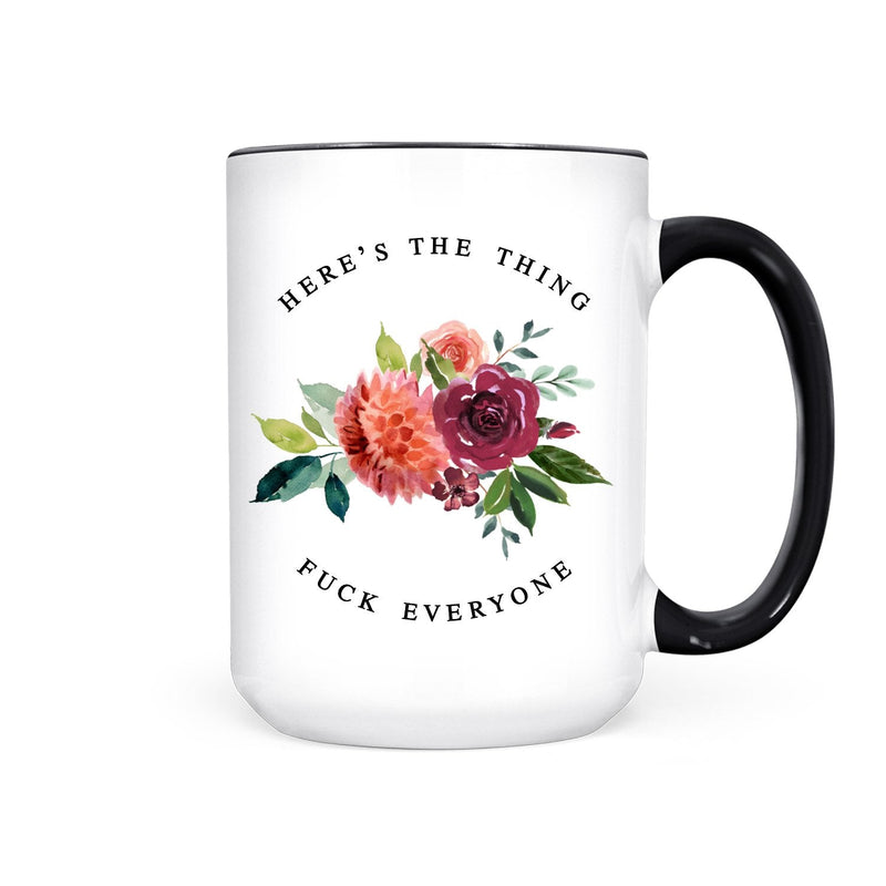 "Here's The Thing, Fuck Everyone" 15oz Mug