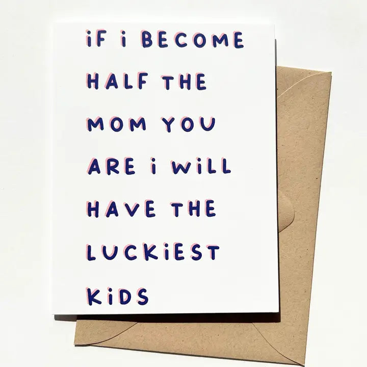 "If I Become Half the Mom You Are I Will Have The Luckiest Kids" Mother's Day Card