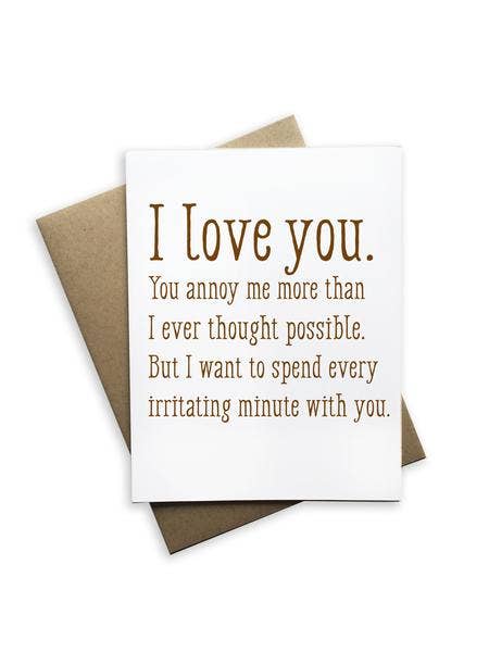 "I Love You. I Want To Spend Every Irritating Minute With You" Love/Anniversary Card