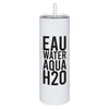 "Eau, Water, Aqua, H2O" 20oz Tumbler w/ Straw